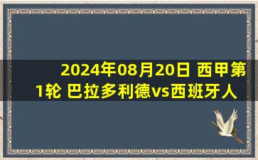 2024年08月20日 西甲第1轮 巴拉多利德vs西班牙人 全场录像